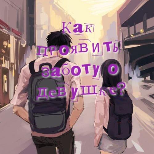 Как проявить заботу на расстоянии. Как проявить заботу о девушке? Часть 1.