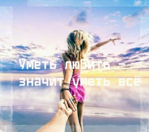 Уметь любить значит уметь все. «Уметь любить – значит уметь всё»