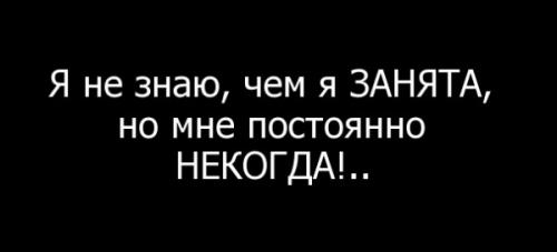 Очень занята. Я занята. Я все время занята. Я не знаю чем но я постоянно занята. Я занята девушка.