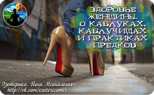 Здоровье женщины.  О каблуках, каблучищах и практиках предков.