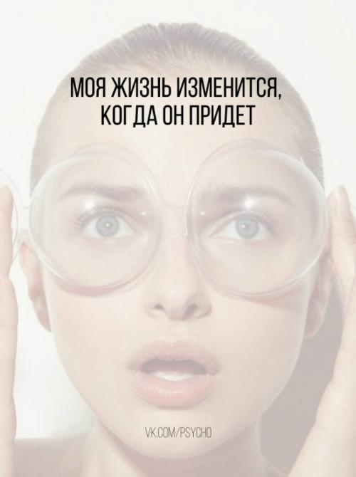 Моя жизнь изменится, когда он придет.

