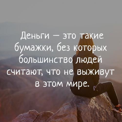 Деньги - это такие бумажки, без которых большинство людей считают, что не выживут в этом мире.