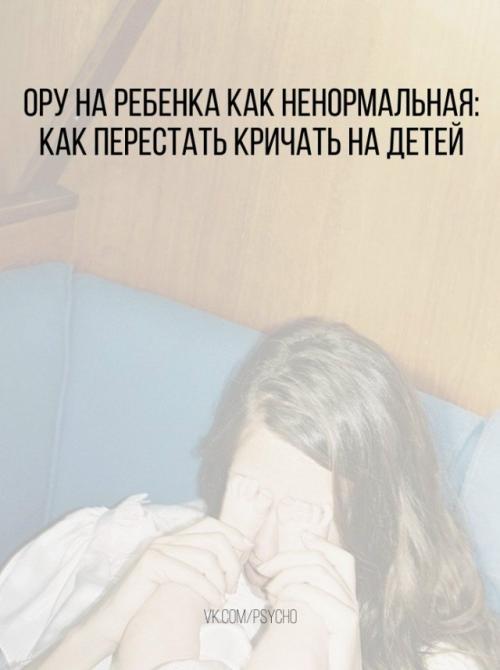 Ору на ребенка как ненормальная: как перестать кричать на детей.

