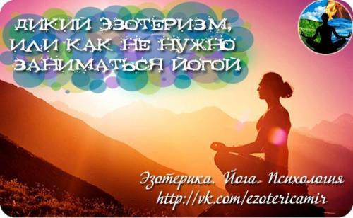 Дикий эзотеризм, или как не нужно заниматься йогой. Дикий эзотеризм, или как не нужно заниматься йогой.