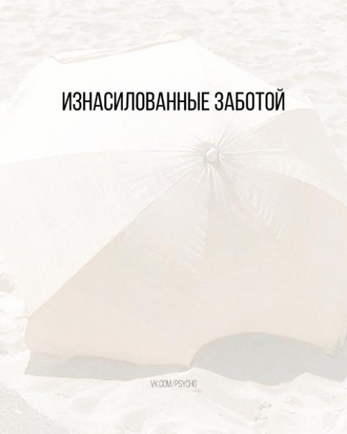 Изнасилованные заботой.  Есть ряд факторов, которые буквально сводят человека с ума.